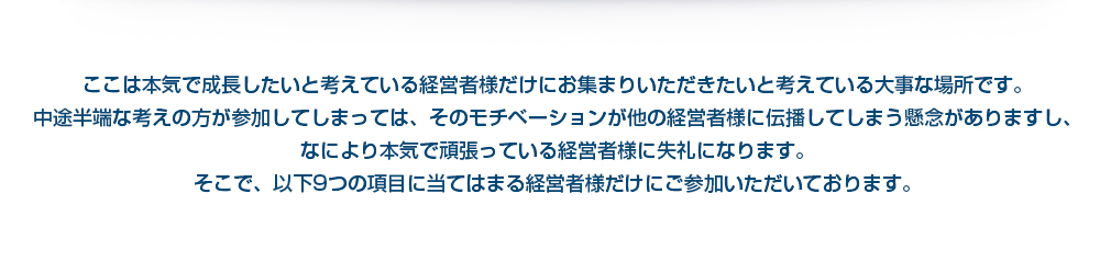 ここは本気で成長したいと考えている経営者様だけにお集まりいただきたいと考えている大事な場所です。
