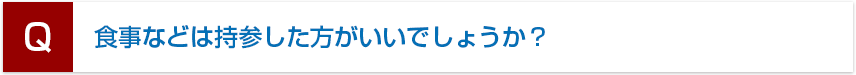 食事などは持参した方がいいでしょうか？